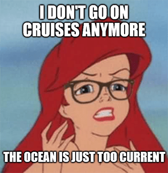 Don't go on cruises ocean's just too current Ariel meme